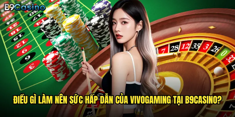 Điều gì làm nên sức hấp dẫn của Vivogaming tại B9casino?