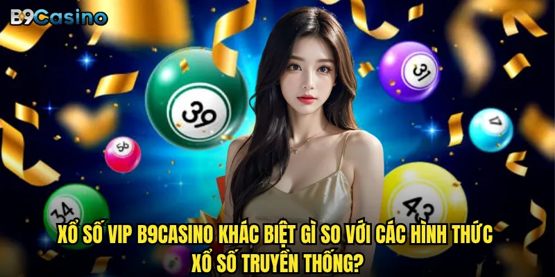 Xổ số VIP B9casino khác biệt gì so với các hình thức xổ số truyền thống?