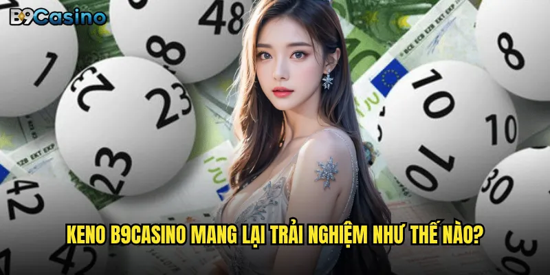 Keno B9casino mang lại trải nghiệm như thế nào?