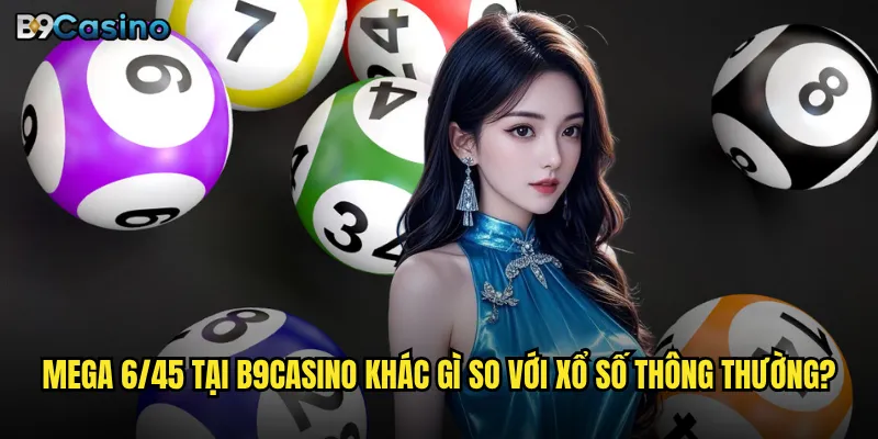 Mega 6/45 tại B9casino khác gì so với xổ số thông thường?