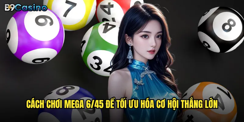 Cách chơi Mega 6/45 để tối ưu hóa cơ hội thắng lớn