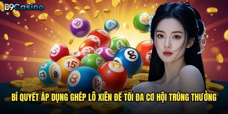 Bí quyết áp dụng ghép lô xiên để tối đa cơ hội trúng thưởng