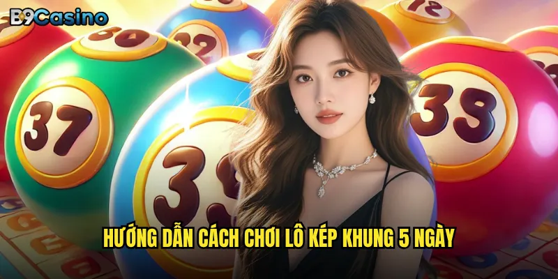 Hướng dẫn cách chơi lô kép khung 5 ngày