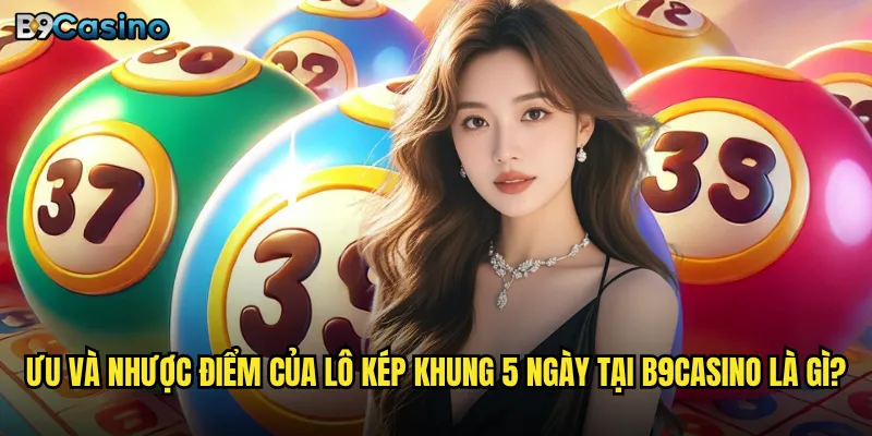 Ưu và nhược điểm của lô kép khung 5 ngày tại B9casino là gì?