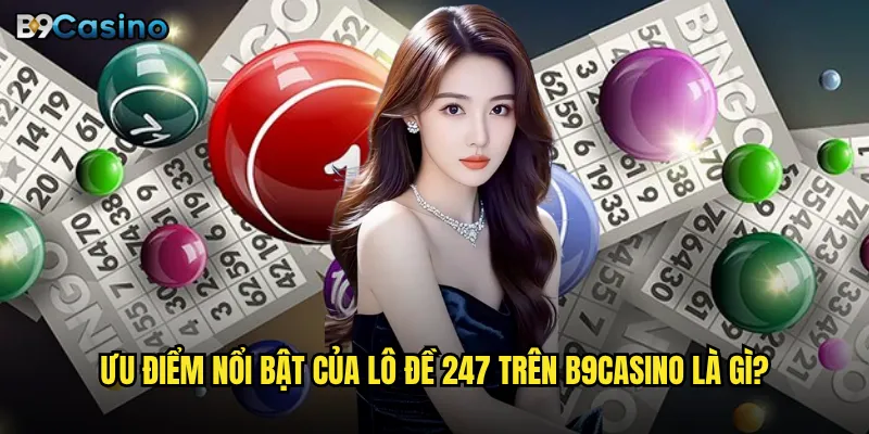 Ưu điểm nổi bật của lô đề 247 trên B9casino là gì?