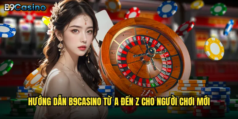 Hướng dẫn B9casino từ A đến Z cho người chơi mới