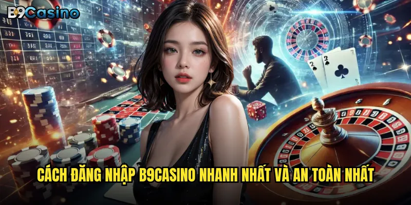 Cách đăng nhập B9casino nhanh nhất và an toàn nhất