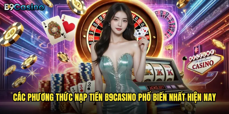Các phương thức nạp tiền B9casino phổ biến nhất hiện nay