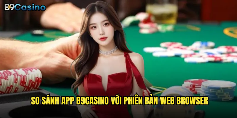 So sánh app B9casino với phiên bản web browser