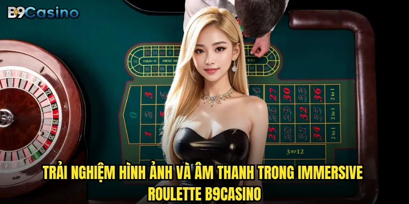 Trải nghiệm hình ảnh và âm thanh trong Immersive Roulette B9casino