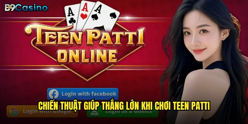 Chiến thuật giúp thắng lớn khi chơi Teen Patti