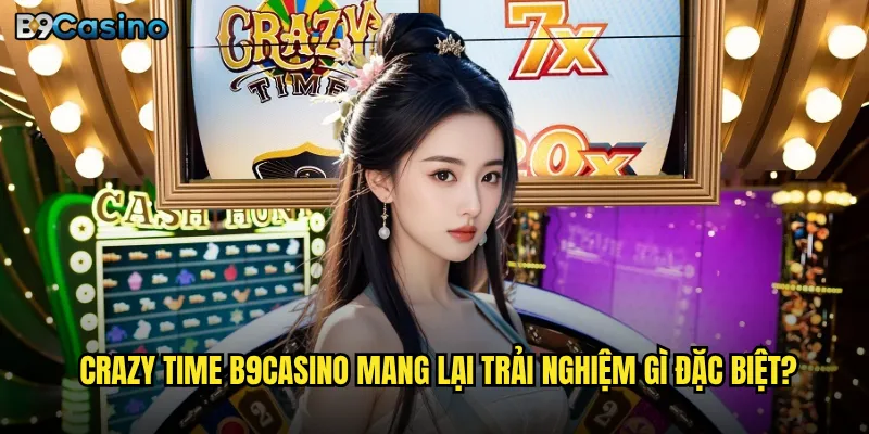 Crazy Time B9casino mang lại trải nghiệm gì đặc biệt?