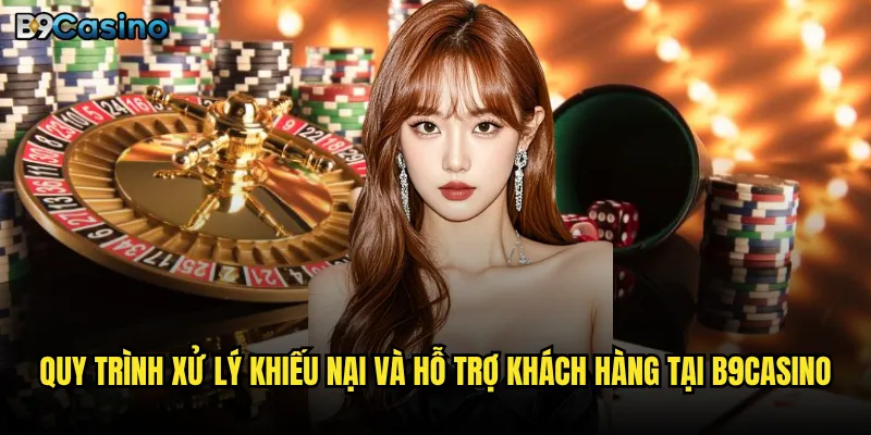 Quy trình xử lý khiếu nại và hỗ trợ khách hàng tại B9casino