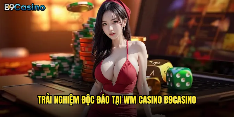 Trải nghiệm độc đáo tại WM Casino B9casino