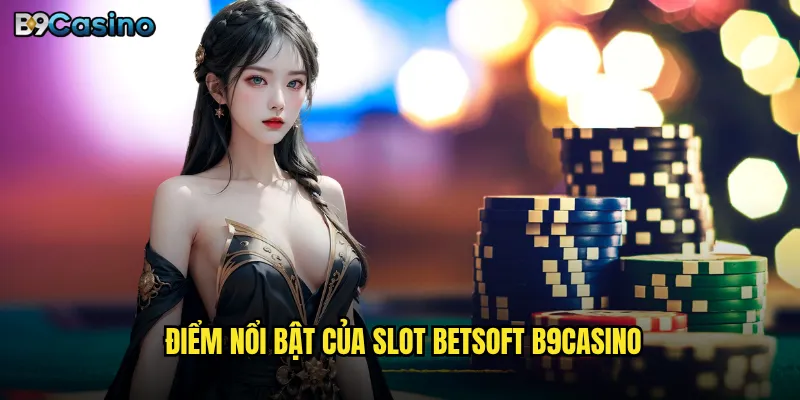 Điểm nổi bật của slot BetSoft B9casino